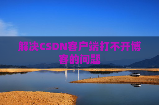解决CSDN客户端打不开博客的问题
